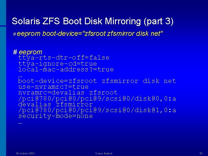 Solaris ZFS Boot Disk Mirroring (part 3) # eeprom boot-device="zfsroot zfsmirror disk net" #