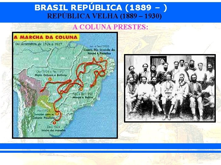 BRASIL REPÚBLICA (1889 – ) REPÚBLICA VELHA (1889 – 1930) A COLUNA PRESTES: 