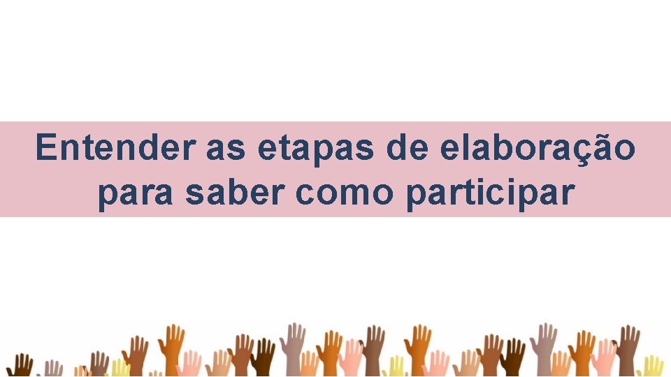 Entender as etapas de elaboração para saber como participar 