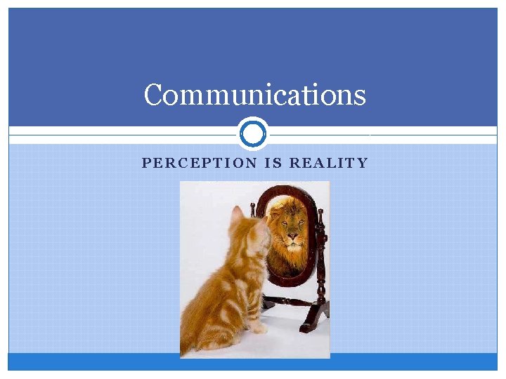 Communications PERCEPTION IS REALITY 