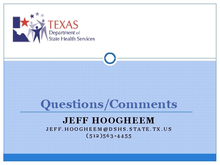 Questions/Comments JEFF HOOGHEEM JEFF. HOOGHEEM@DSHS. STATE. TX. US (512)563 -4455 