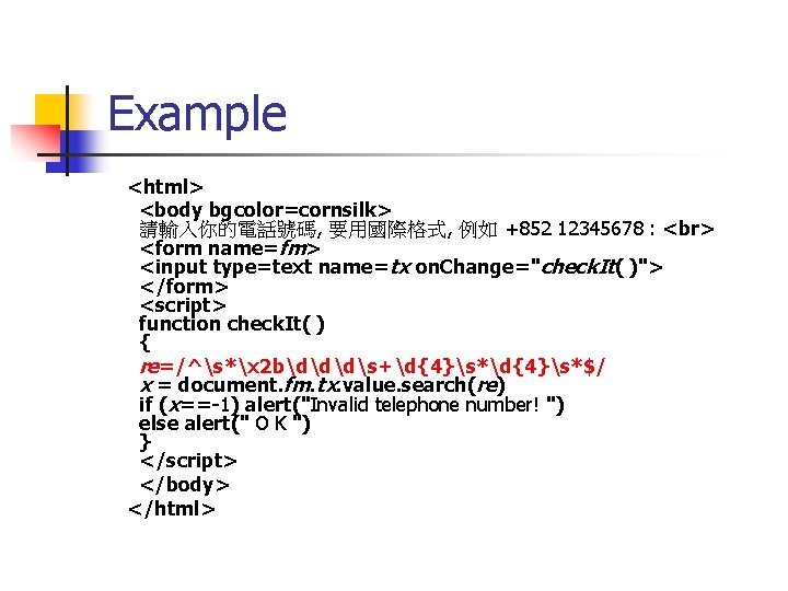 Example <html> <body bgcolor=cornsilk> 請輸入你的電話號碼, 要用國際格式, 例如 +852 12345678 : <form name=fm> <input type=text Example <html> <body bgcolor=cornsilk> 請輸入你的電話號碼, 要用國際格式, 例如 +852 12345678 : <form name=fm> <input type=text