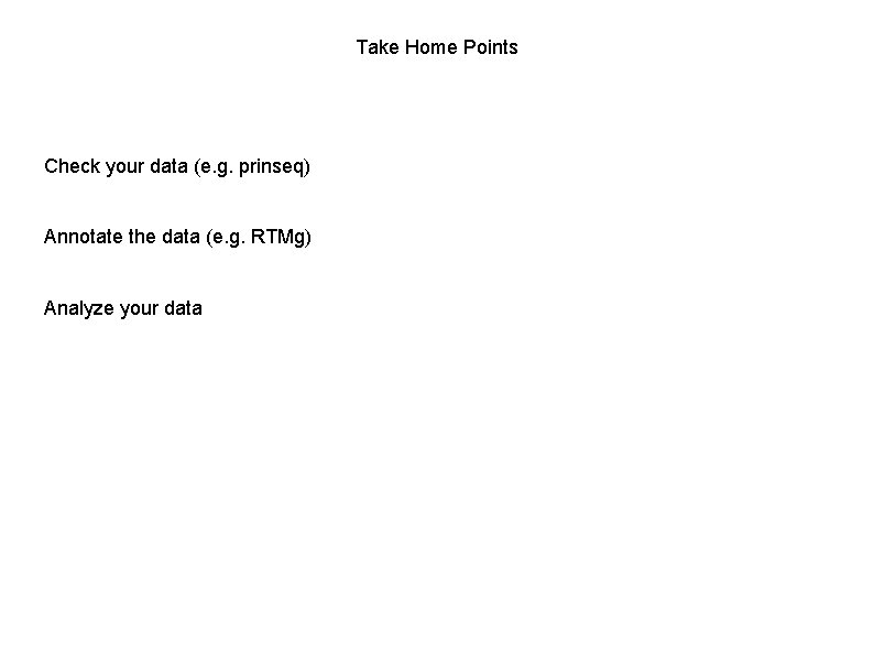 Take Home Points Check your data (e. g. prinseq) Annotate the data (e. g.