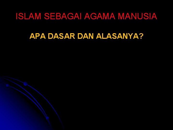 ISLAM SEBAGAI AGAMA MANUSIA APA DASAR DAN ALASANYA? 