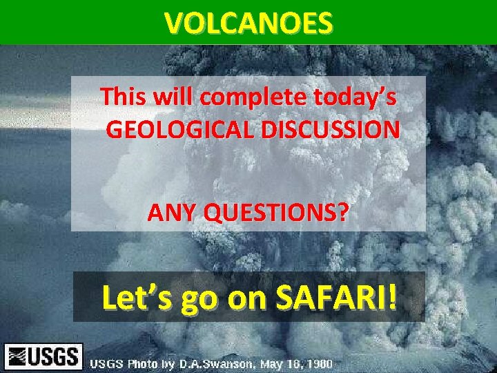 VOLCANOES This will complete today’s GEOLOGICAL DISCUSSION ANY QUESTIONS? Let’s go on SAFARI! 