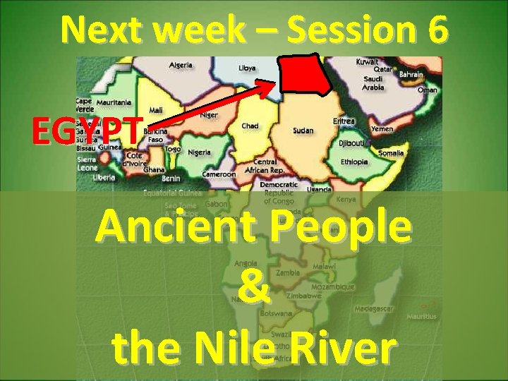 whatever. . . Next week – Session 6 EGYPT Ancient People & the Nile