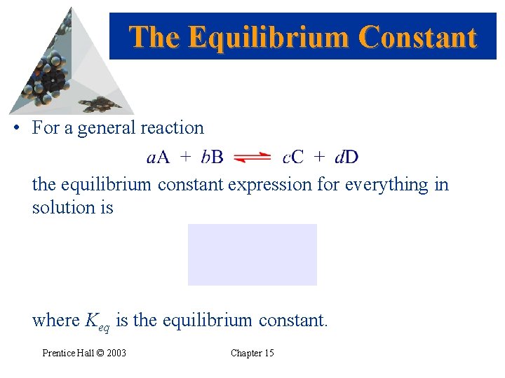 The Equilibrium Constant • For a general reaction the equilibrium constant expression for everything