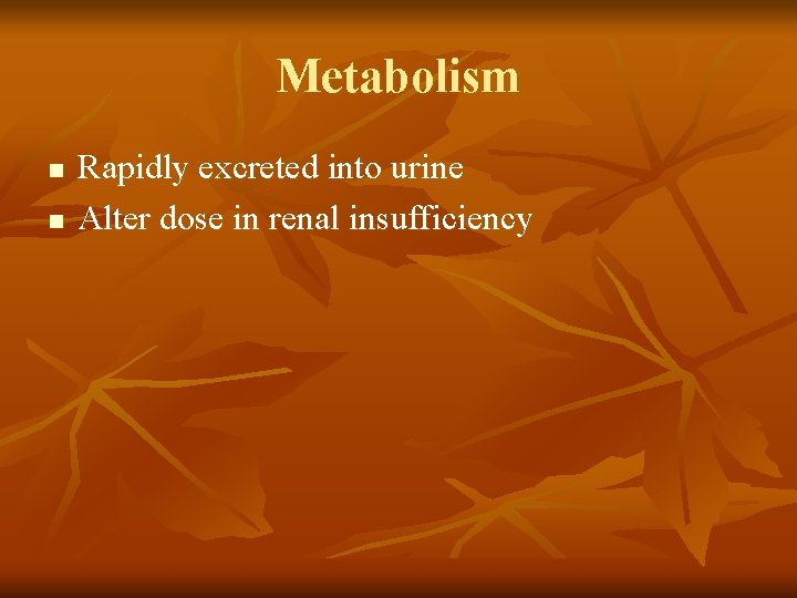 Metabolism n n Rapidly excreted into urine Alter dose in renal insufficiency 