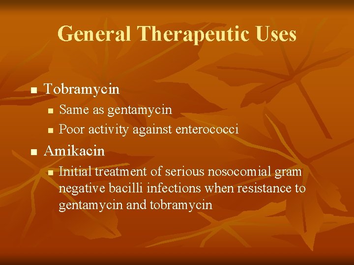 General Therapeutic Uses n Tobramycin n Same as gentamycin Poor activity against enterococci Amikacin