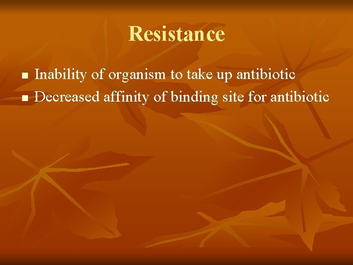 Resistance n n Inability of organism to take up antibiotic Decreased affinity of binding