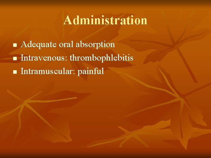 Administration n Adequate oral absorption Intravenous: thrombophlebitis Intramuscular: painful 