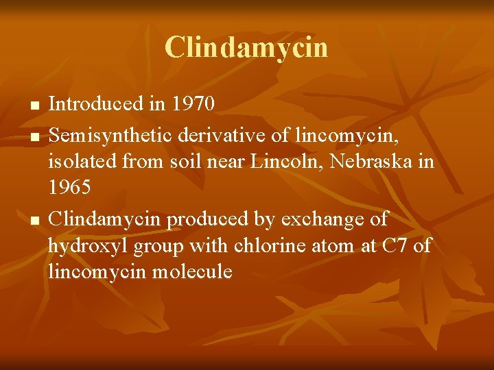 Clindamycin n Introduced in 1970 Semisynthetic derivative of lincomycin, isolated from soil near Lincoln,