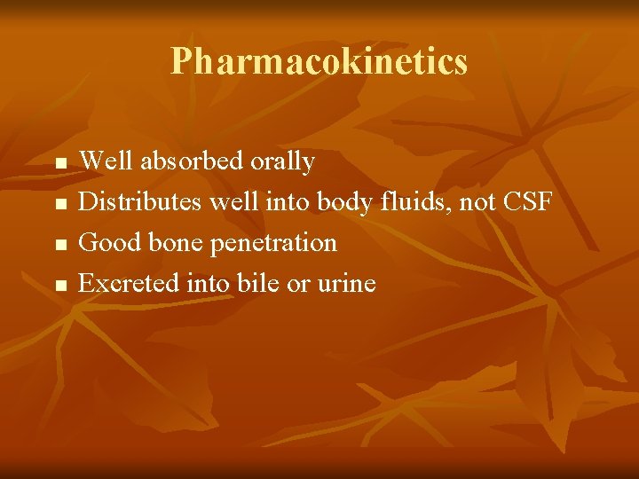 Pharmacokinetics n n Well absorbed orally Distributes well into body fluids, not CSF Good
