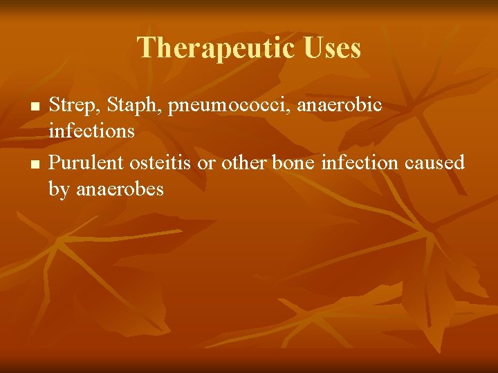 Therapeutic Uses n n Strep, Staph, pneumococci, anaerobic infections Purulent osteitis or other bone