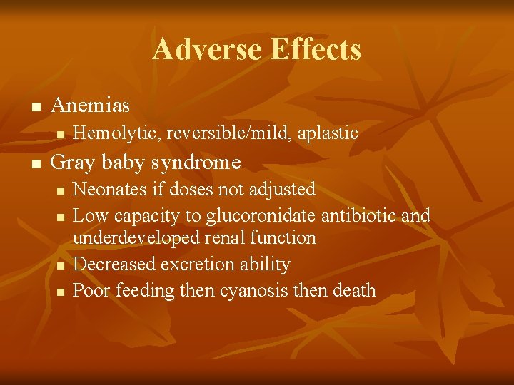 Adverse Effects n Anemias n n Hemolytic, reversible/mild, aplastic Gray baby syndrome n n