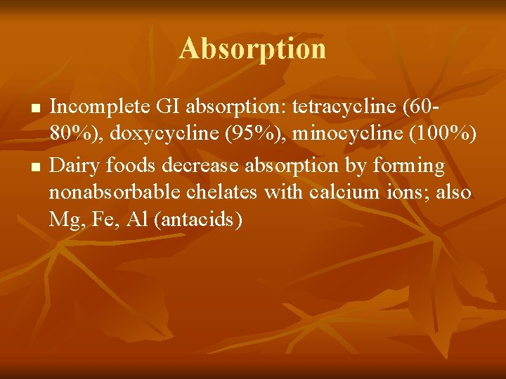 Absorption n n Incomplete GI absorption: tetracycline (6080%), doxycycline (95%), minocycline (100%) Dairy foods