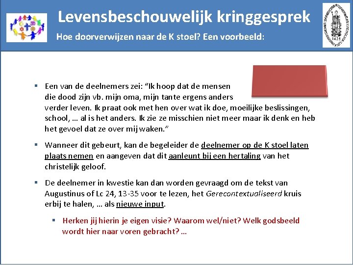 Levensbeschouwelijk kringgesprek Hoe doorverwijzen naar de K stoel? Een voorbeeld: § Een van de