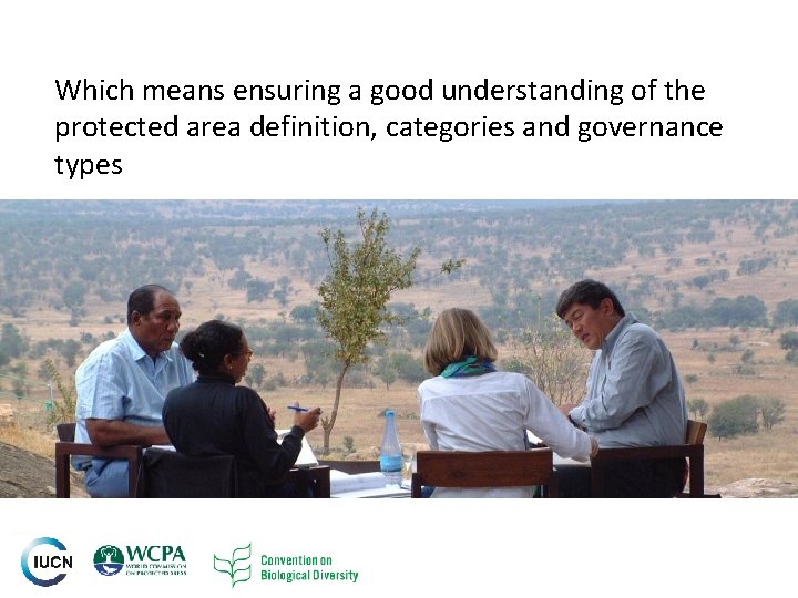 Which means ensuring a good understanding of the protected area definition, categories and governance Which means ensuring a good understanding of the protected area definition, categories and governance