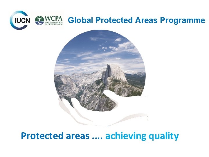 Global Protected Areas Programme Protected areas. . achieving quality Global Protected Areas Programme Protected areas. . achieving quality