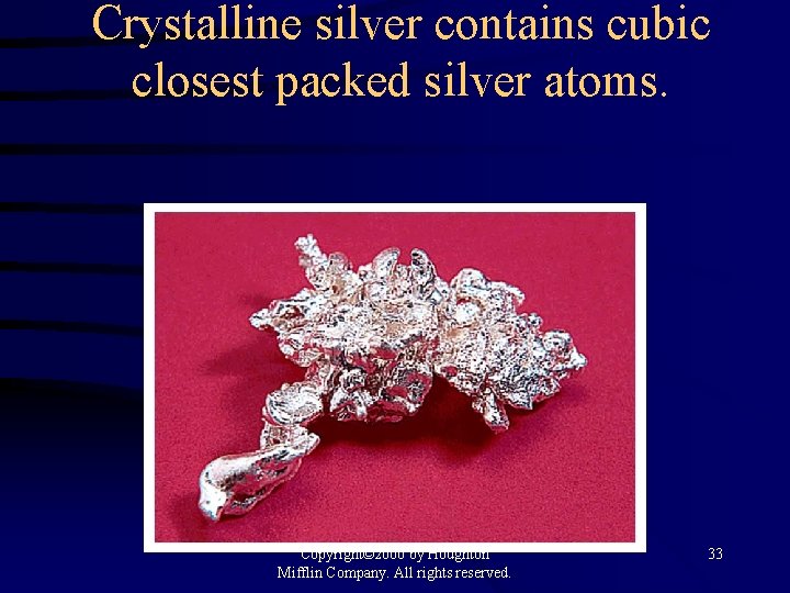 Crystalline silver contains cubic closest packed silver atoms. Copyright© 2000 by Houghton Mifflin Company.