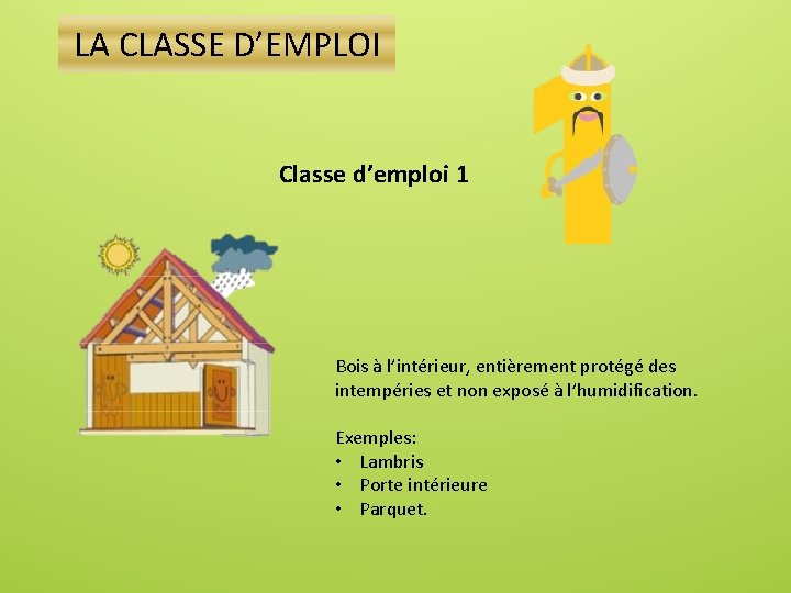 LA CLASSE D’EMPLOI Classe d’emploi 1 Bois à l’intérieur, entièrement protégé des intempéries et