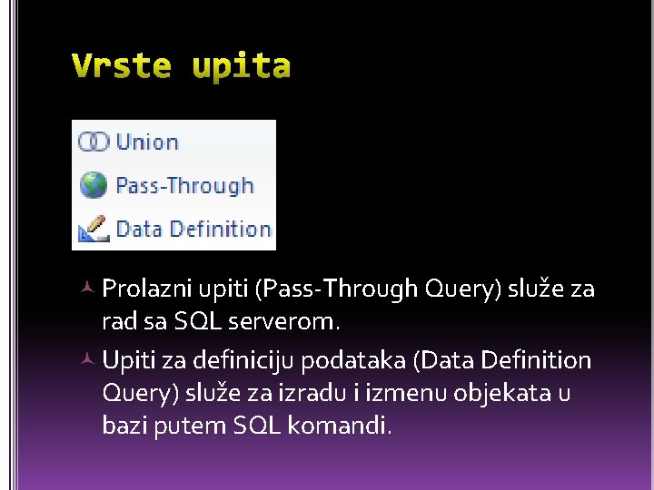  Prolazni upiti (Pass-Through Query) služe za rad sa SQL serverom. Upiti za definiciju