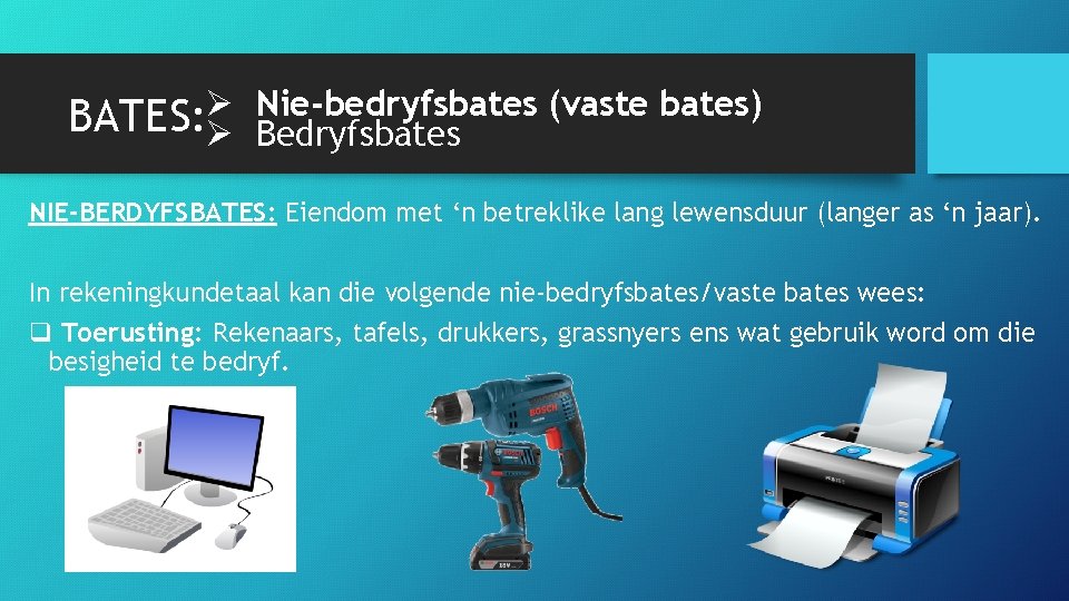 BATES: Ø Ø Nie-bedryfsbates (vaste bates) Bedryfsbates NIE-BERDYFSBATES: Eiendom met ‘n betreklike lang lewensduur