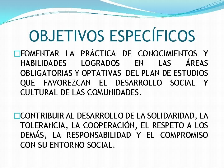 OBJETIVOS ESPECÍFICOS �FOMENTAR LA PRÁCTICA DE CONOCIMIENTOS Y HABILIDADES LOGRADOS EN LAS ÁREAS OBLIGATORIAS