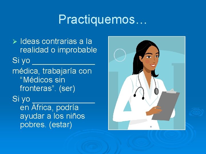 Practiquemos… Ideas contrarias a la realidad o improbable Si yo _______ médica, trabajaría con