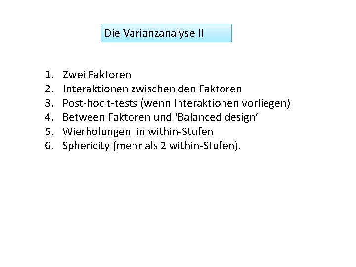 Die Varianzanalyse II 1. 2. 3. 4. 5. 6. Zwei Faktoren Interaktionen zwischen den