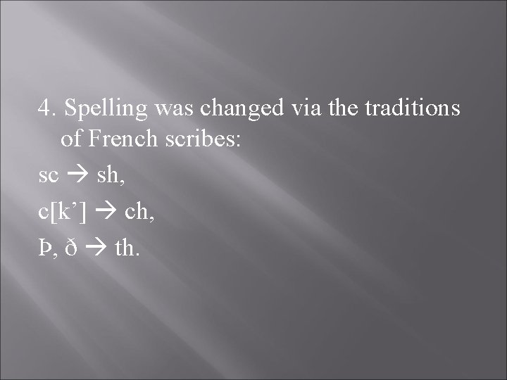 4. Spelling was changed via the traditions of French scribes: sc sh, c[k’] ch,