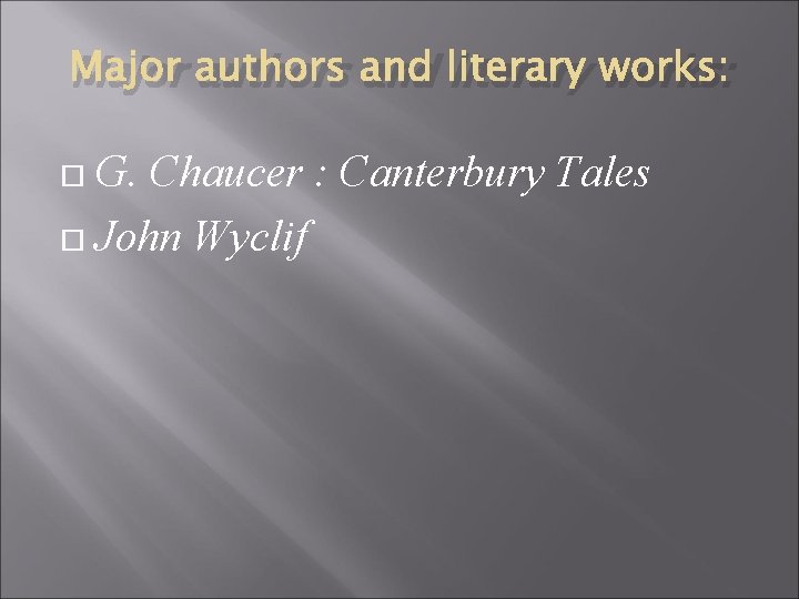Major authors and literary works: G. Chaucer : Canterbury Tales John Wyclif 