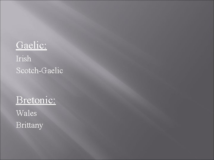 Gaelic: Irish Scotch-Gaelic Bretonic: Wales Brittany 