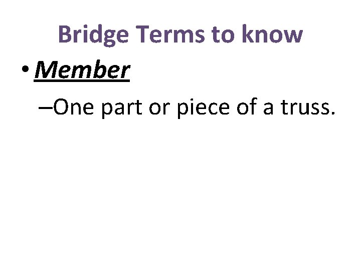 Bridge Terms to know • Member –One part or piece of a truss. 