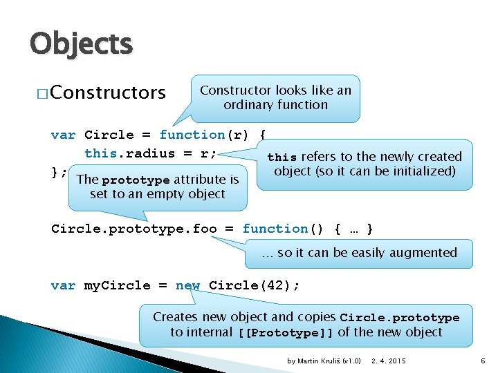 Objects � Constructors Constructor looks like an ordinary function var Circle = function(r) {