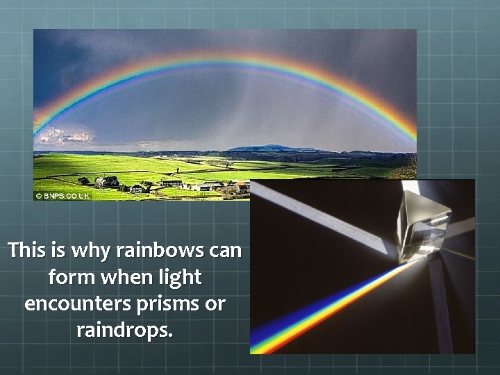 This is why rainbows can form when light encounters prisms or raindrops. This is why rainbows can form when light encounters prisms or raindrops.