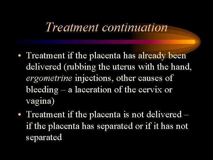 Treatment continuation • Treatment if the placenta has already been delivered (rubbing the uterus