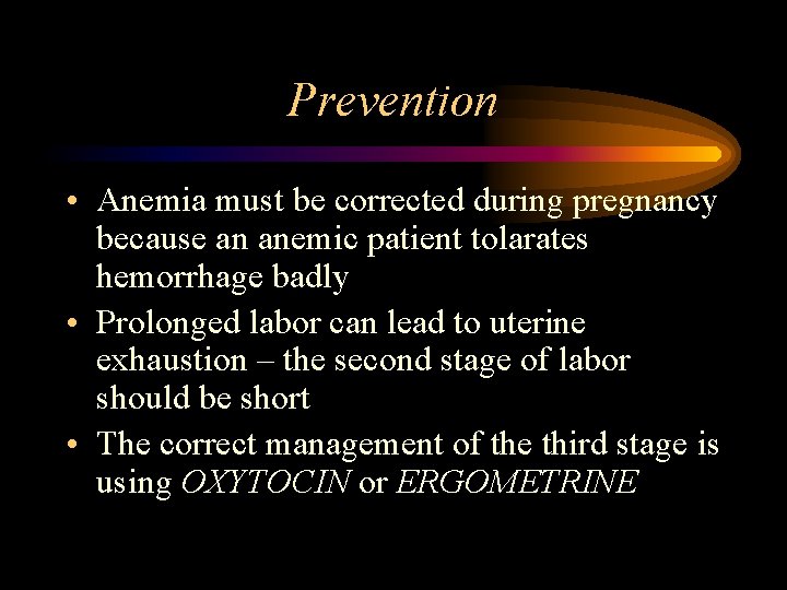 Prevention • Anemia must be corrected during pregnancy because an anemic patient tolarates hemorrhage