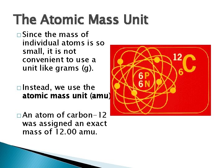 The Atomic Mass Unit � Since the mass of individual atoms is so small,