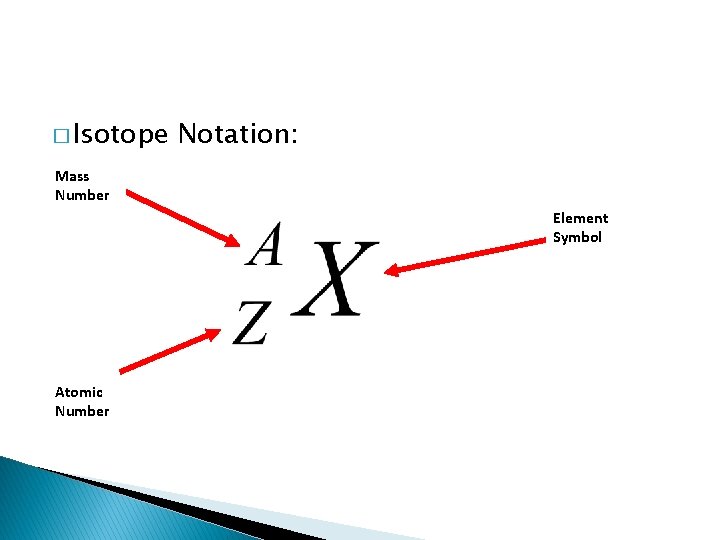 � Isotope Notation: Mass Number Element Symbol Atomic Number 