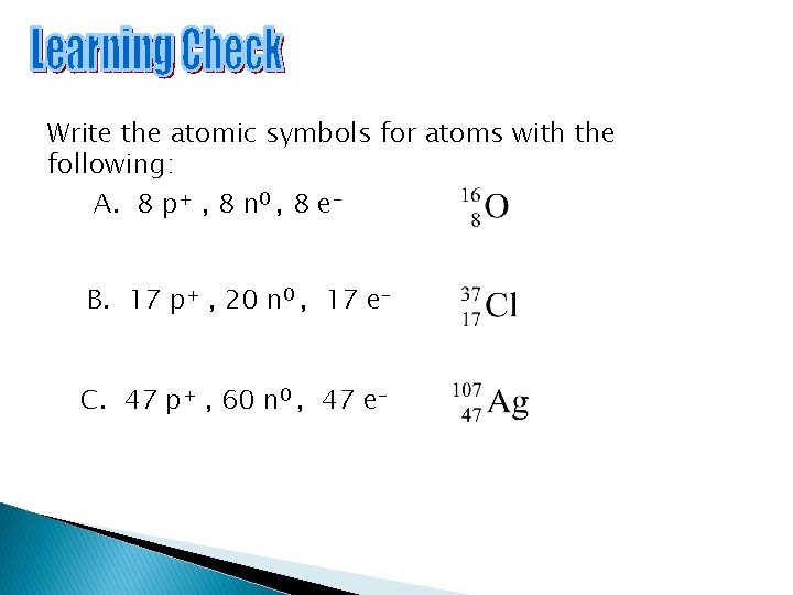 Write the atomic symbols for atoms with the following: A. 8 p+ , 8