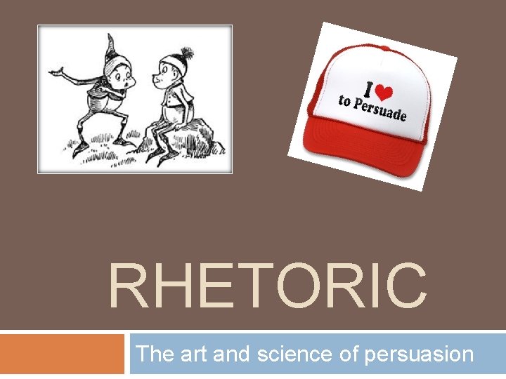 RHETORIC The art and science of persuasion 