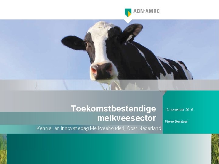 Toekomstbestendige melkveesector Kennis- en innovatiedag Melkveehouderij Oost-Nederland 13 november 2015 Pierre Berntsen 