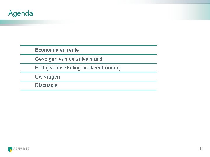 Agenda Economie en rente Gevolgen van de zuivelmarkt Bedrijfsontwikkeling melkveehouderij Uw vragen Discussie 6