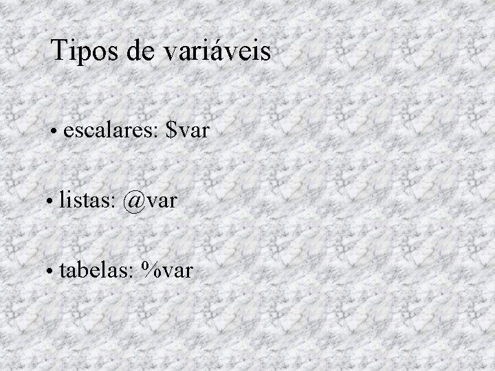 Tipos de variáveis • escalares: $var • listas: @var • tabelas: %var 