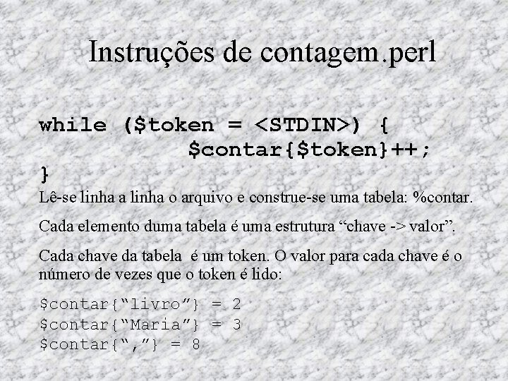 Instruções de contagem. perl while ($token = <STDIN>) { $contar{$token}++; } Lê se linha