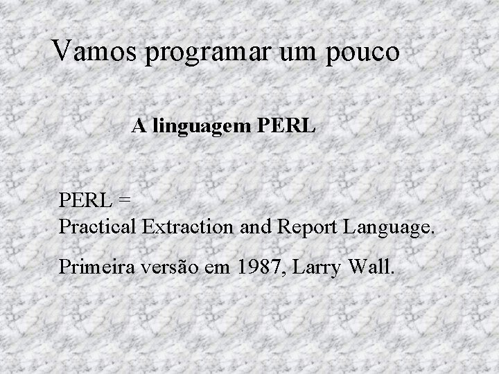 Vamos programar um pouco A linguagem PERL = Practical Extraction and Report Language. Primeira