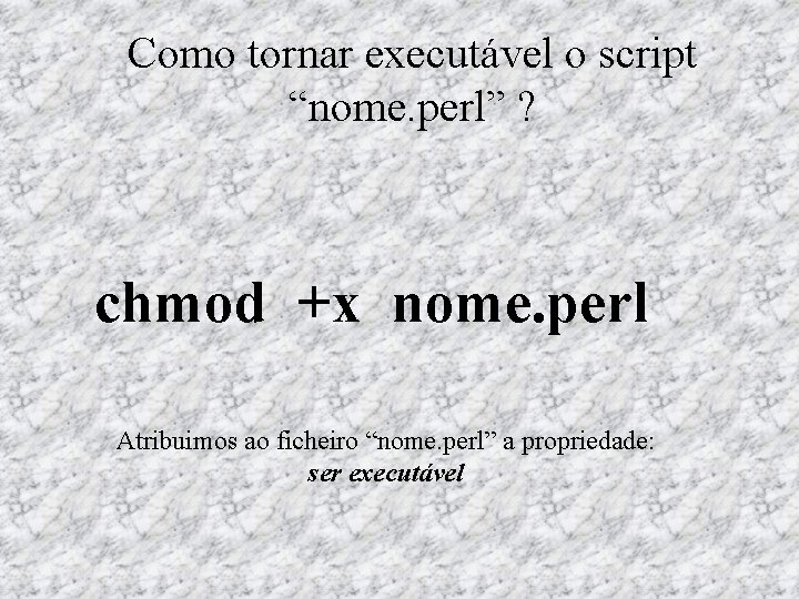 Como tornar executável o script “nome. perl” ? chmod +x nome. perl Atribuimos ao