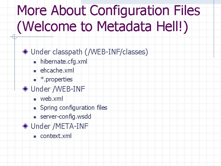 More About Configuration Files (Welcome to Metadata Hell!) Under classpath (/WEB-INF/classes) n n n