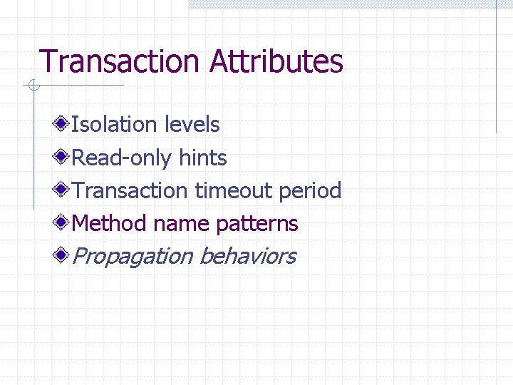 Transaction Attributes Isolation levels Read-only hints Transaction timeout period Method name patterns Propagation behaviors